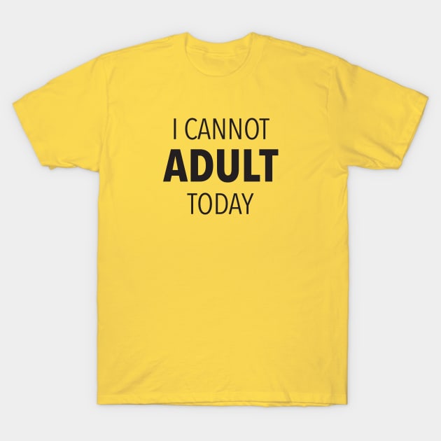 I Cannot Adult Today T-Shirt by DubyaTee